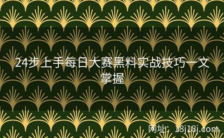 24步上手每日大赛黑料实战技巧一文掌握