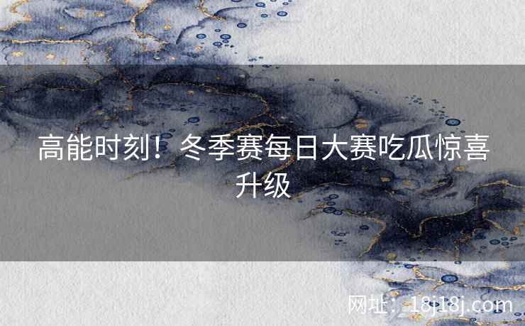高能时刻！冬季赛每日大赛吃瓜惊喜升级