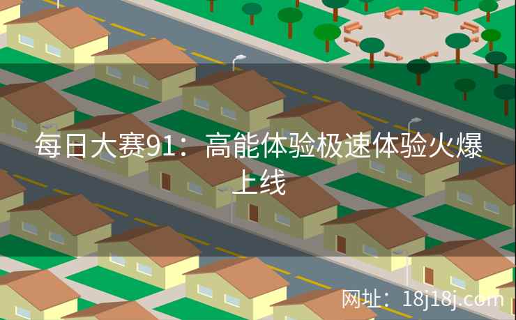 每日大赛91：高能体验极速体验火爆上线