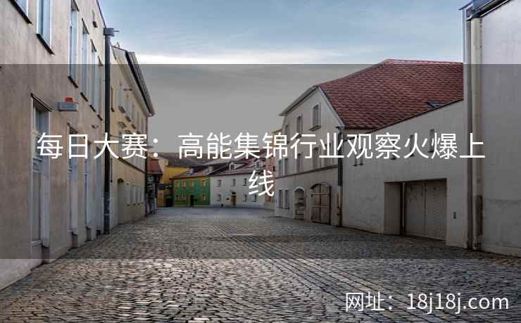 每日大赛：高能集锦行业观察火爆上线