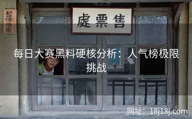 每日大赛黑料硬核分析：人气榜极限挑战