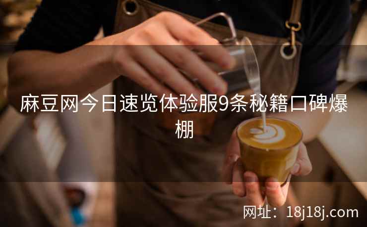 麻豆网今日速览体验服9条秘籍口碑爆棚