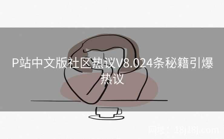 P站中文版社区热议V8.024条秘籍引爆热议