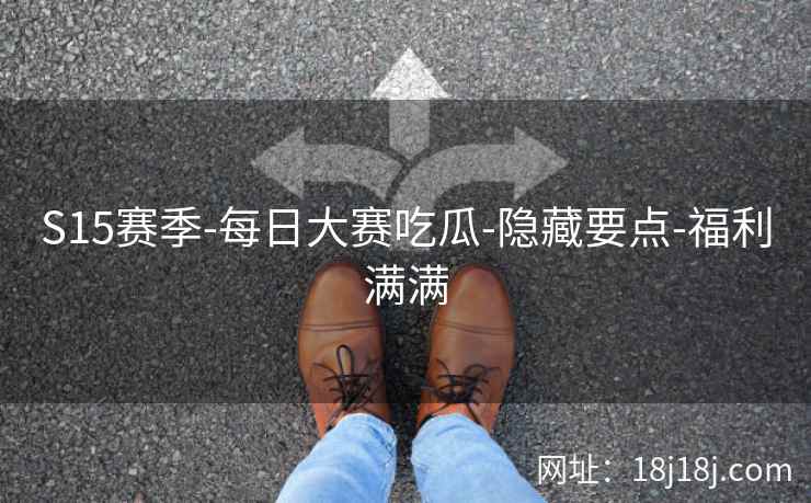 S15赛季-每日大赛吃瓜-隐藏要点-福利满满