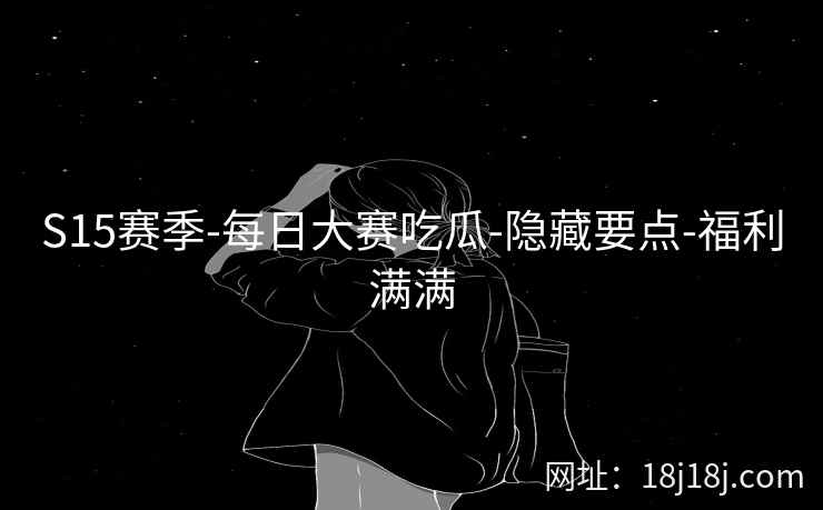S15赛季-每日大赛吃瓜-隐藏要点-福利满满