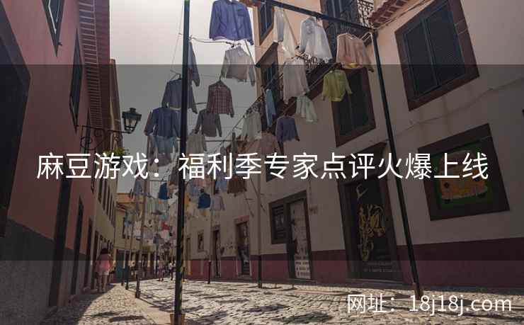 麻豆游戏：福利季专家点评火爆上线