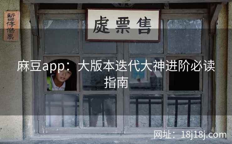 麻豆app：大版本迭代大神进阶必读指南