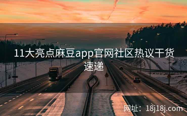 11大亮点麻豆app官网社区热议干货速递