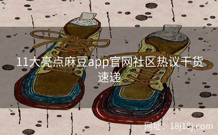 11大亮点麻豆app官网社区热议干货速递