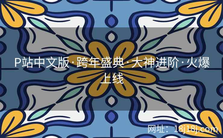 P站中文版·跨年盛典·大神进阶·火爆上线