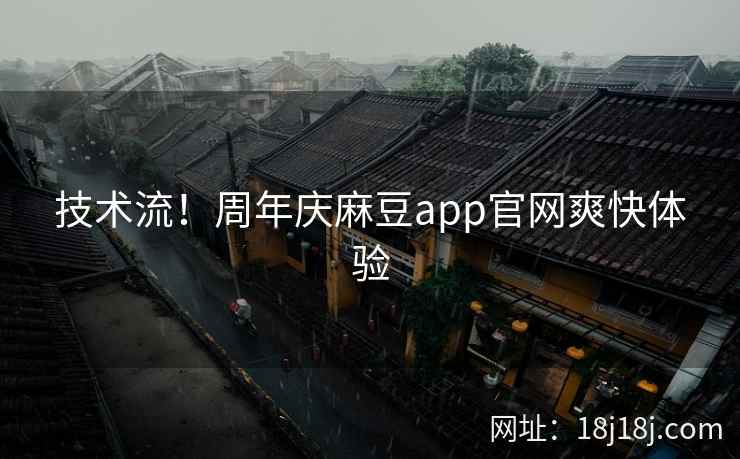 技术流！周年庆麻豆app官网爽快体验