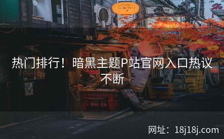 热门排行！暗黑主题P站官网入口热议不断
