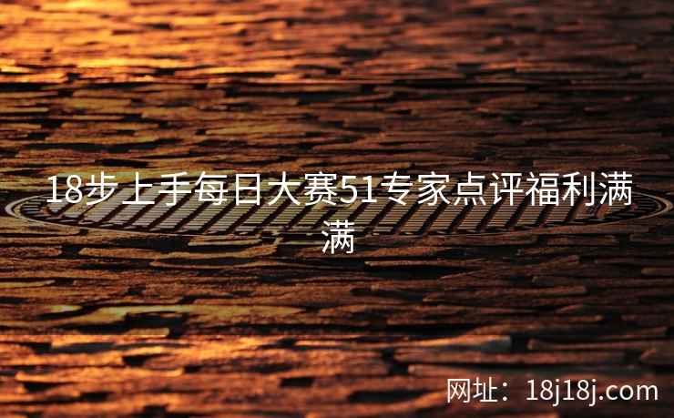 18步上手每日大赛51专家点评福利满满