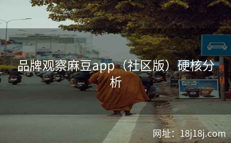 品牌观察麻豆app（社区版）硬核分析