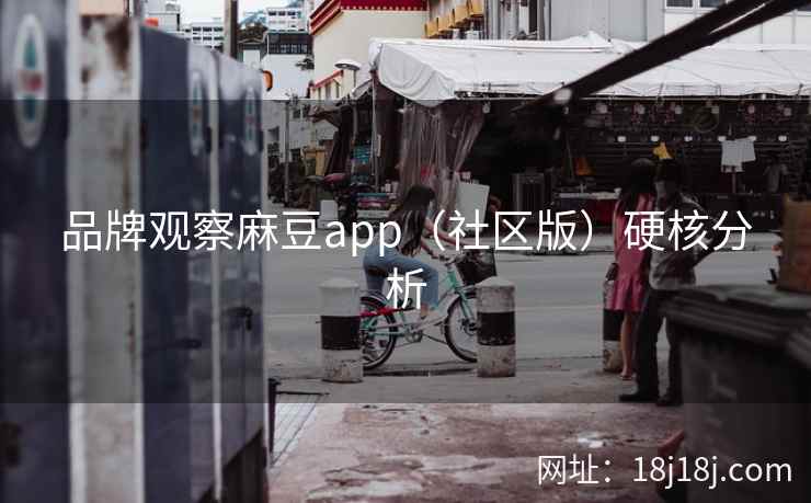 品牌观察麻豆app（社区版）硬核分析