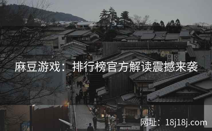 麻豆游戏：排行榜官方解读震撼来袭