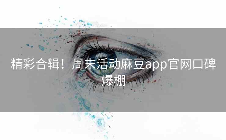 精彩合辑！周末活动麻豆app官网口碑爆棚