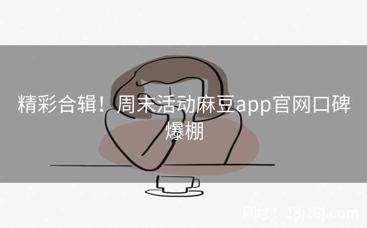 精彩合辑！周末活动麻豆app官网口碑爆棚