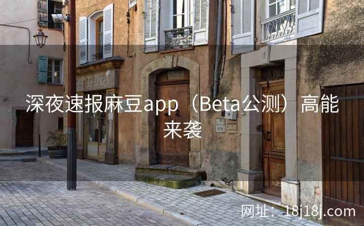 深夜速报麻豆app（Beta公测）高能来袭