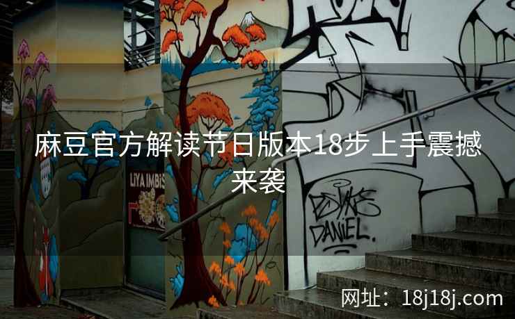 麻豆官方解读节日版本18步上手震撼来袭
