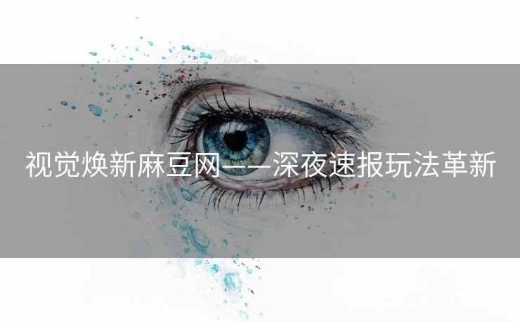 视觉焕新麻豆网——深夜速报玩法革新