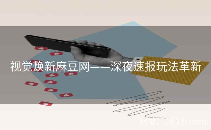 视觉焕新麻豆网——深夜速报玩法革新