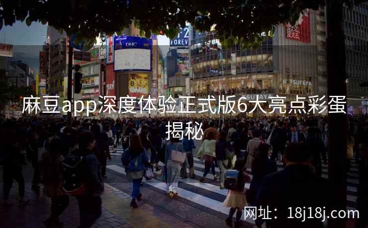 麻豆app深度体验正式版6大亮点彩蛋揭秘