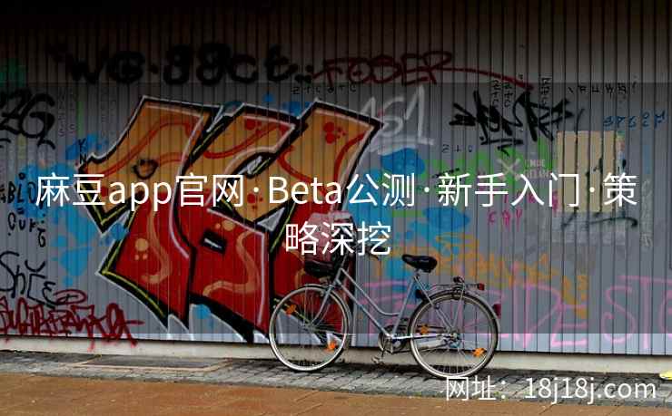 麻豆app官网·Beta公测·新手入门·策略深挖