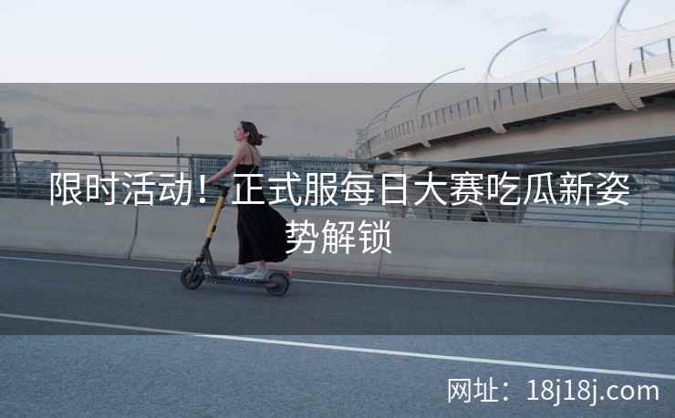 限时活动！正式服每日大赛吃瓜新姿势解锁