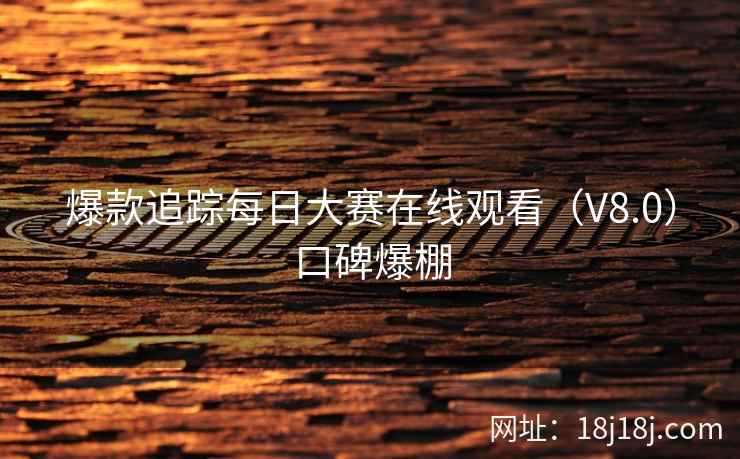 爆款追踪每日大赛在线观看（V8.0）口碑爆棚