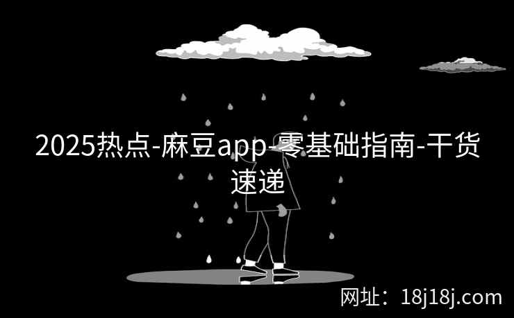 2025热点-麻豆app-零基础指南-干货速递