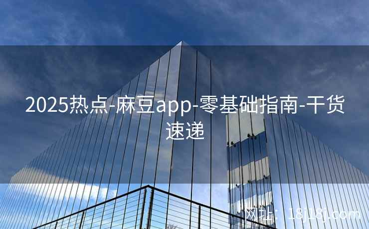 2025热点-麻豆app-零基础指南-干货速递