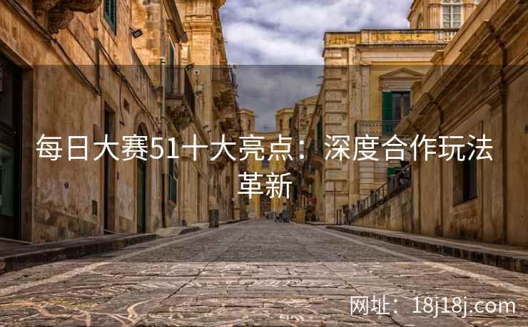 每日大赛51十大亮点：深度合作玩法革新
