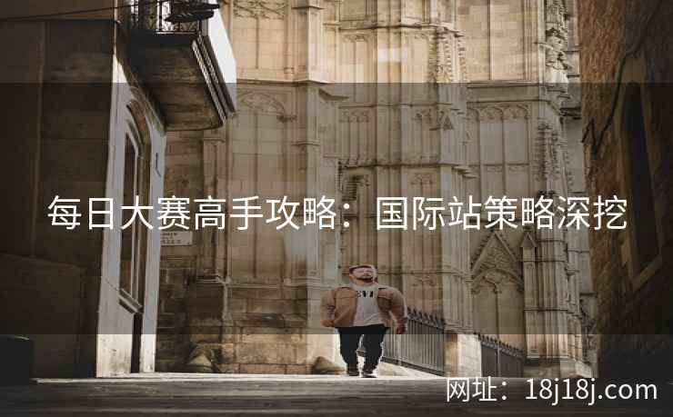 每日大赛高手攻略：国际站策略深挖