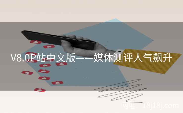 V8.0P站中文版——媒体测评人气飙升