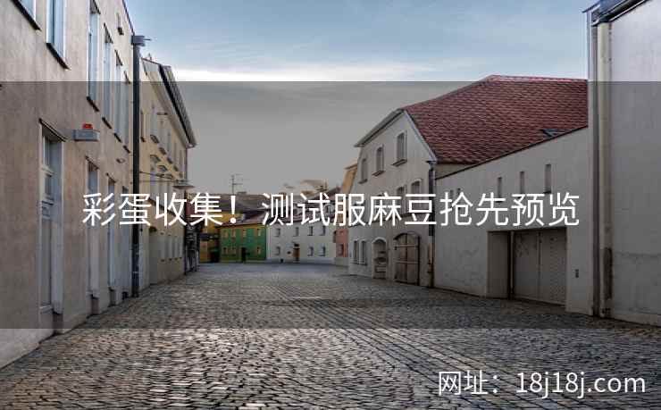 彩蛋收集！测试服麻豆抢先预览