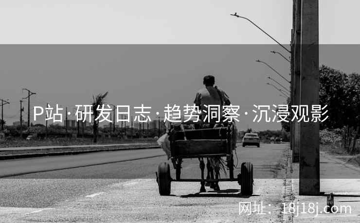 P站·研发日志·趋势洞察·沉浸观影