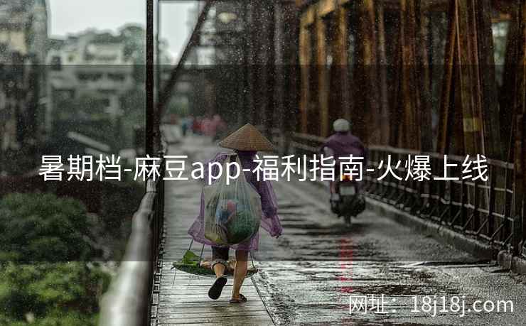 暑期档-麻豆app-福利指南-火爆上线