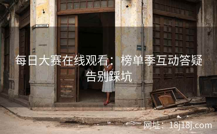 每日大赛在线观看：榜单季互动答疑告别踩坑