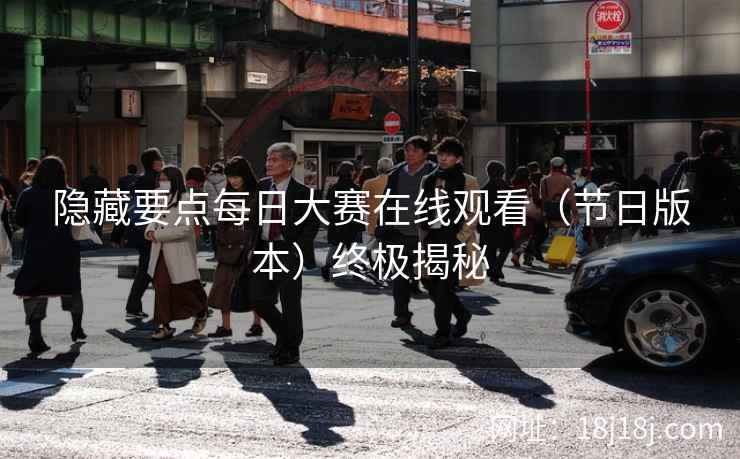 隐藏要点每日大赛在线观看（节日版本）终极揭秘