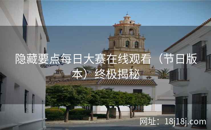 隐藏要点每日大赛在线观看（节日版本）终极揭秘