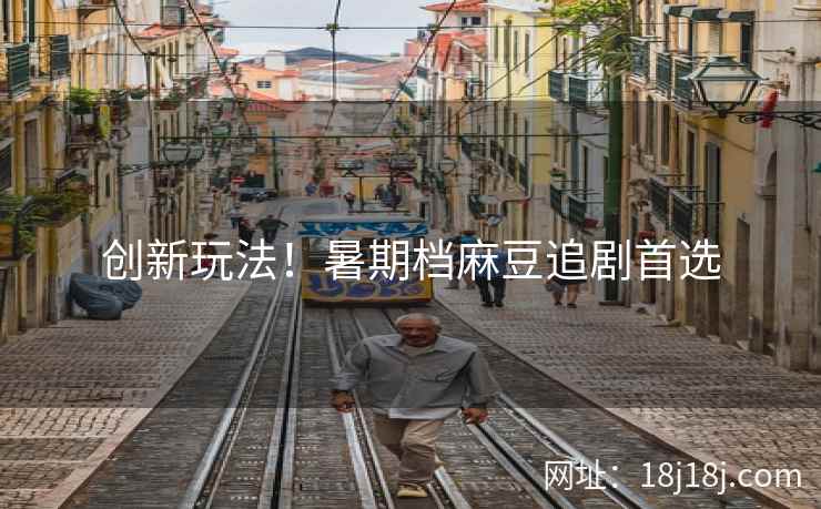 创新玩法！暑期档麻豆追剧首选